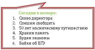 Прямоугольная выноска: Сегодня в номере:
1. Слово директора
2. Спешим сообщить
3. 50 лет космическому путешествию
4. Храним память
5. Будем знакомы
6. Байки об ЕГЭ