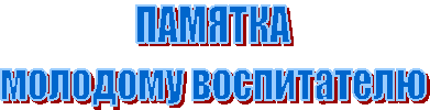 ПАМЯТКА
молодому воспитателю