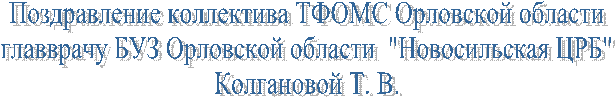 Поздравление коллектива ТФОМС Орловской области
главврачу БУЗ Орловской области "Новосильская ЦРБ"