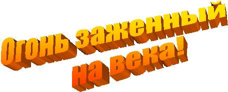 Огонь заженный
на века!