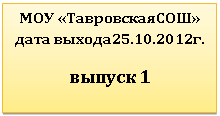 Подпись: МОУ «ТавровскаяСОШ» дата выхода25.10.2012г.
выпуск 1