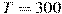 T = 300