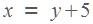 � = �+5