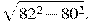  sqrt{82^2 - 80^2}. 