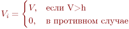 V_i= \begin{cases}

V,&\text{���� V>h}\\

0,&\text{� ��������� ������}

\end{cases}