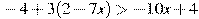 -4+3(2-7x)>-10x+4