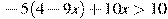 -5(4-9x)+10x>10