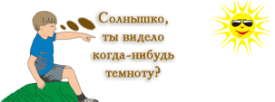 Солнышко, ты видело когда-нибудь темноту?