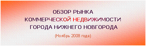 Подпись: ОБЗОР РЫНКА
КОММЕРЧЕСКОЙ НЕДВИЖИМОСТИ
ГОРОДА НИЖНЕГО НОВГОРОДА
(Ноябрь 2008 года)
