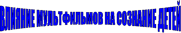 ВЛИЯНИЕ МУЛЬТФИЛЬМОВ НА СОЗНАНИЕ ДЕТЕЙ