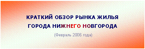 Подпись: КРАТКИЙ ОБЗОР РЫНКА ЖИЛЬЯ
ГОРОДА НИЖНЕГО НОВГОРОДА
(Февраль 2006 года)