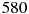 580