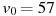v_0 = 57