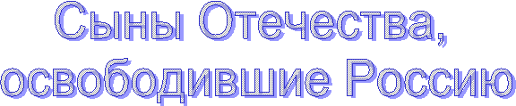 Сыны Отечества,
освободившие Россию