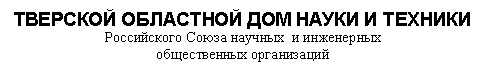 Подпись: ТВЕРСКОЙ ОБЛАСТНОЙ ДОМ НАУКИ И ТЕХНИКИ
Российского Союза научных и инженерных
общественных организаций