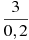 \frac{3}{0,2}