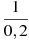 \frac{1}{0,2}