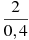 \frac{2}{0,4}