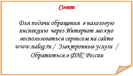 Загнутый угол: Совет
Для подачи обращения в налоговую инспекцию через Интернет можно воспользоваться сервисом на сайте ***** / Электронные услуги /
Обратиться в ФНС России