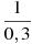 \frac{1}{0,3}