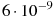 6 \cdot 10^{-9}