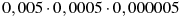 0,005\cdot0,0005\cdot0,000005