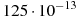 125 \cdot 10^{-13}