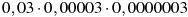0,03\cdot0,00003\cdot0,0000003