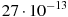 27 \cdot 10^{-13}