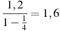 \frac{1,2}{1-\frac{1}{4}}=1,6
