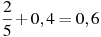 \frac{2}{5}+0,4=0,6