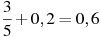 \frac{3}{5}+0,2=0,6