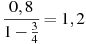 \frac{0,8}{1-\frac{3}{4}}=1,2