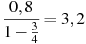\frac{0,8}{1-\frac{3}{4}}=3,2