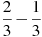 \frac{2}{3}-\frac{1}{3}