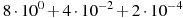 8\cdot10^{0}+4\cdot10^{-2}+2\cdot10^{-4}
