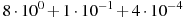 8\cdot10^{0}+1\cdot10^{-1}+4\cdot10^{-4}