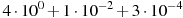 4\cdot10^{0}+1\cdot10^{-2}+3\cdot10^{-4}