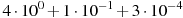 4\cdot10^{0}+1\cdot10^{-1}+3\cdot10^{-4}