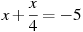 x +\frac{x}{4}=-5