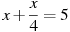x +\frac{x}{4}=5