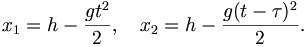 x_1 = h - {gt^2 \over 2}, \quad x_2 = h - {g(t-\tau)^2 \over 2}.