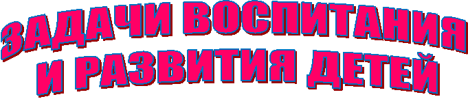 ЗАДАЧИ ВОСПИТАНИЯ
И РАЗВИТИЯ ДЕТЕЙ