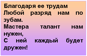 Подпись: Благодаря ее трудам
Любой разряд нам по зубам.
Мастера талант нам нужен,
С ней каждый будет дружен!