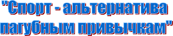 "Спорт - альтернатива
пагубным привычкам"