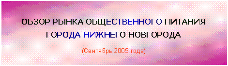 Подпись: ОБЗОР РЫНКА ОБЩЕСТВЕННОГО ПИТАНИЯ
ГОРОДА НИЖНЕГО НОВГОРОДА
(Сентябрь 2009 года)