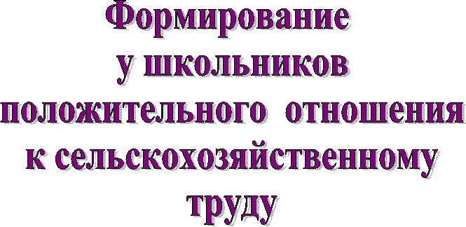 Формирование
у школьников
положительного отношения
к сельскохозяйственному
труду