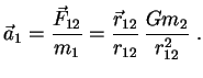 $\displaystyle \vec a_{1}={\vec F_{12} \over m_{1}}={\vec r_{12} \over r_{12}}\,

{ Gm_2 \over r_{12}^2} \; .

$