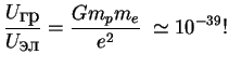 $\displaystyle {U_{\mbox{��}} \over U_{\mbox{��}}}={Gm_pm_e \over e^2 }\;\simeq 10^{-39}!

$