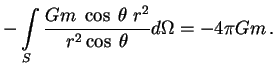 $\displaystyle -\int\limits_S {Gm \; \cos\;\theta\;r^2 \over r^2\cos\;\theta}d \Omega=-4 \pi Gm\,. \cr$